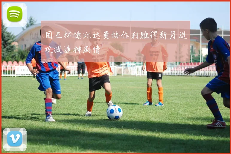 国王杯德比达曼协作利雅得新月进攻提速神剧情