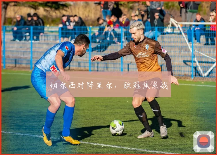 切尔西对阵里尔，欧冠焦点战