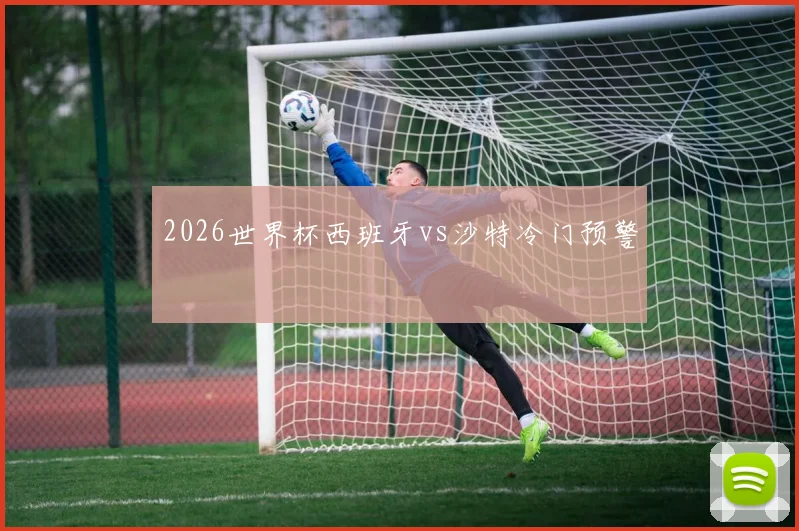 2026世界杯西班牙vs沙特冷门预警