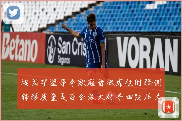 埃因霍温争夺欧冠晋级席位时弱侧转移质量是否会放大对手回防压力