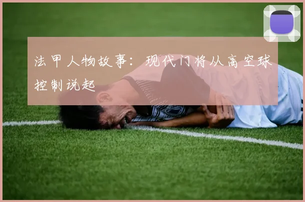 法甲人物故事：现代门将从高空球控制说起