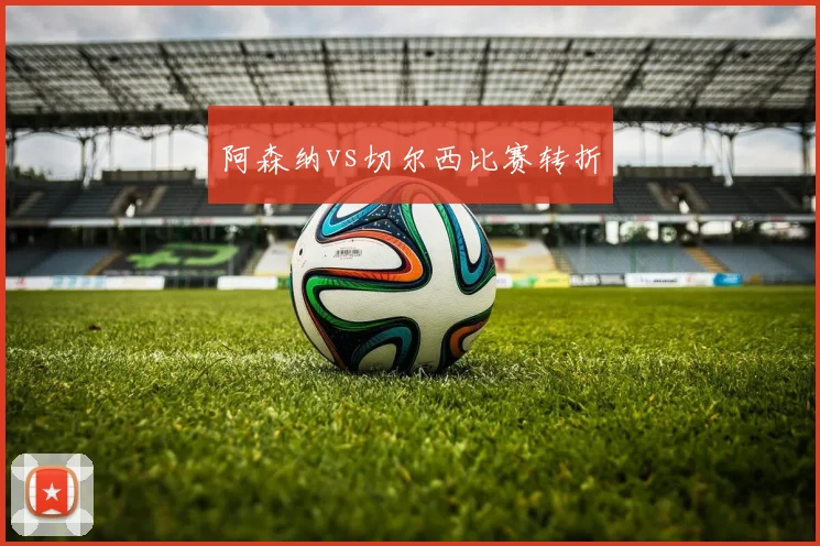 阿森纳vs切尔西比赛转折