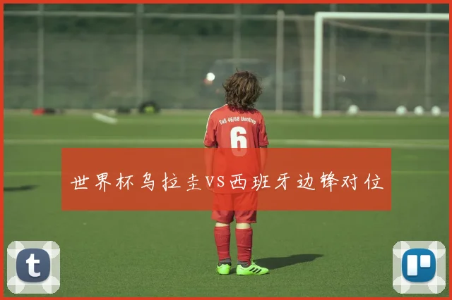 世界杯乌拉圭vs西班牙边锋对位