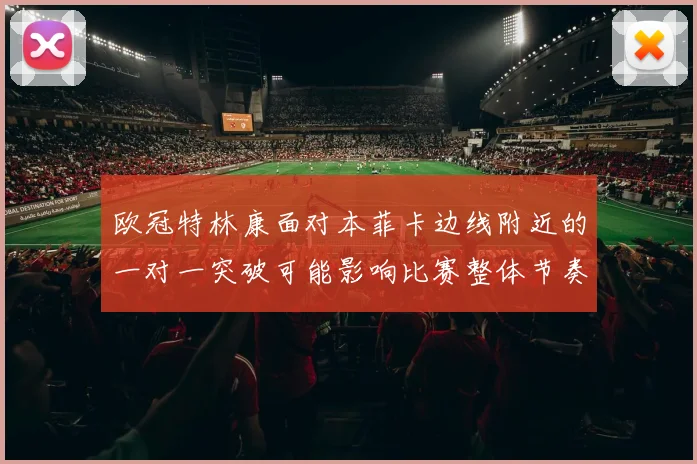 欧冠特林康面对本菲卡边线附近的一对一突破可能影响比赛整体节奏