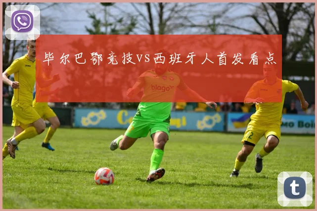 毕尔巴鄂竞技vs西班牙人首发看点