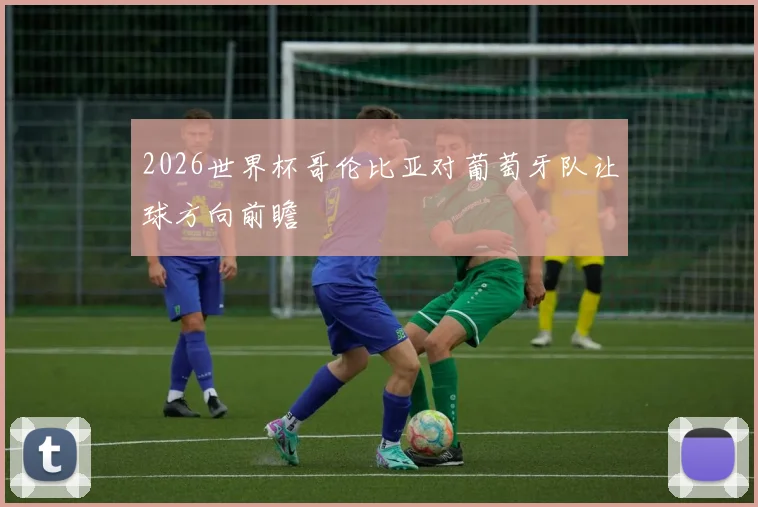 2026世界杯哥伦比亚对葡萄牙队让球方向前瞻