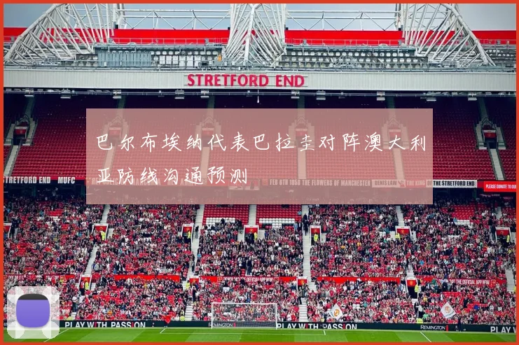 巴尔布埃纳代表巴拉圭对阵澳大利亚防线沟通预测