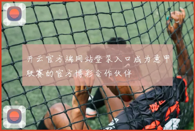 开云官方端网站登录入口成为意甲联赛的官方博彩合作伙伴
