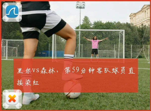 里尔vs森林，第59分钟客队球员直接染红