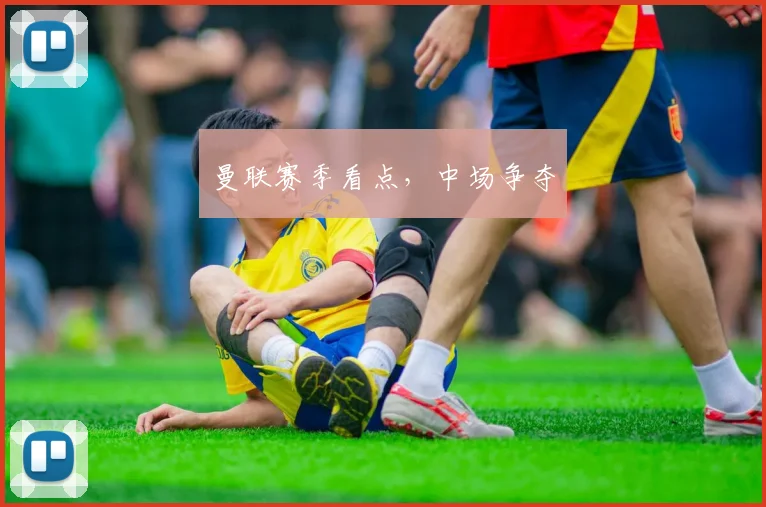 曼联赛季看点，中场争夺