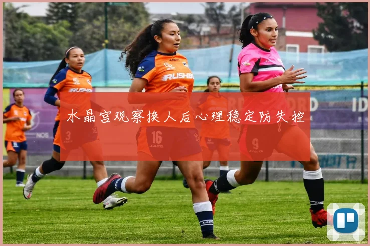 水晶宫观察换人后心理稳定防失控