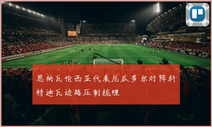 恩纳瓦伦西亚代表厄瓜多尔对阵科特迪瓦边路压制梳理